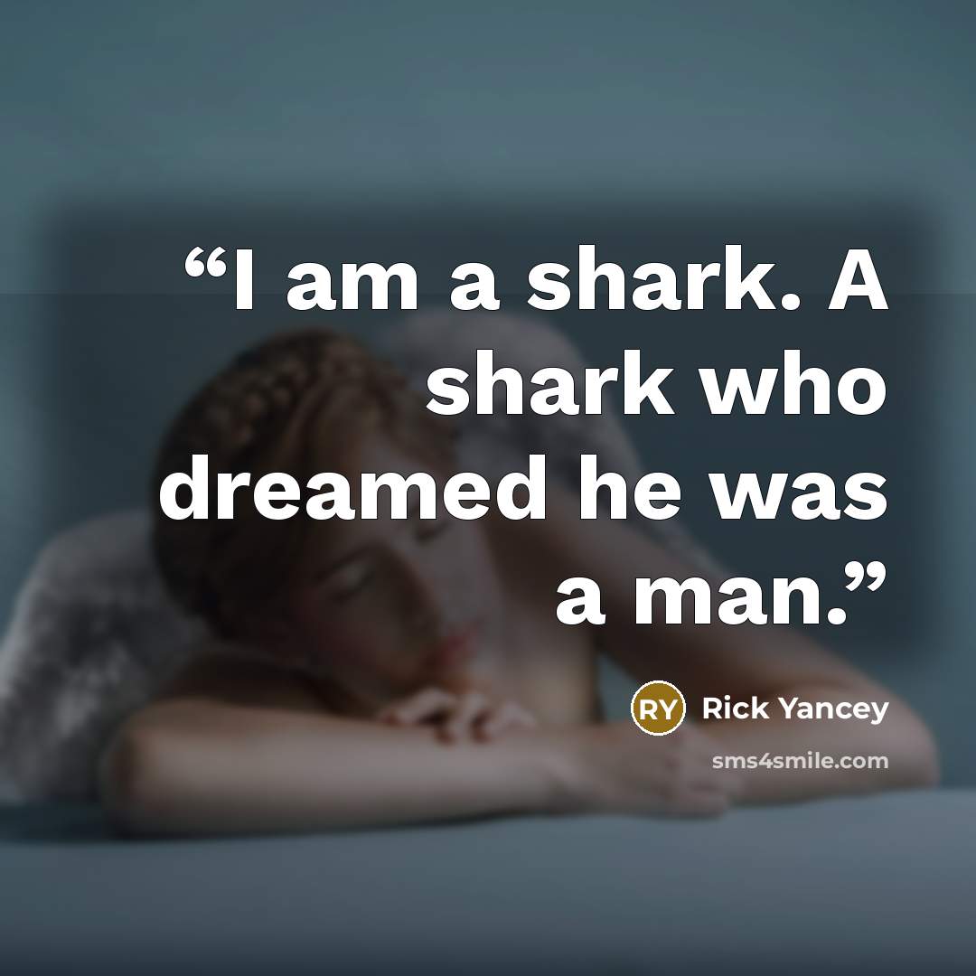 “I am a shark. A shark who dreamed he was a man.” quote by Rick Yancey