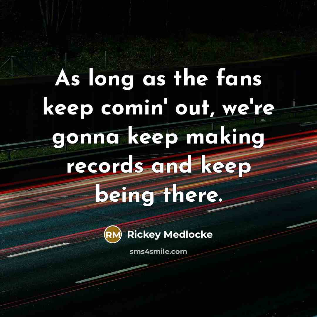 “As long as the fans keep comin' out, we're gonna keep making records and keep being there.” quote by Rickey Medlocke