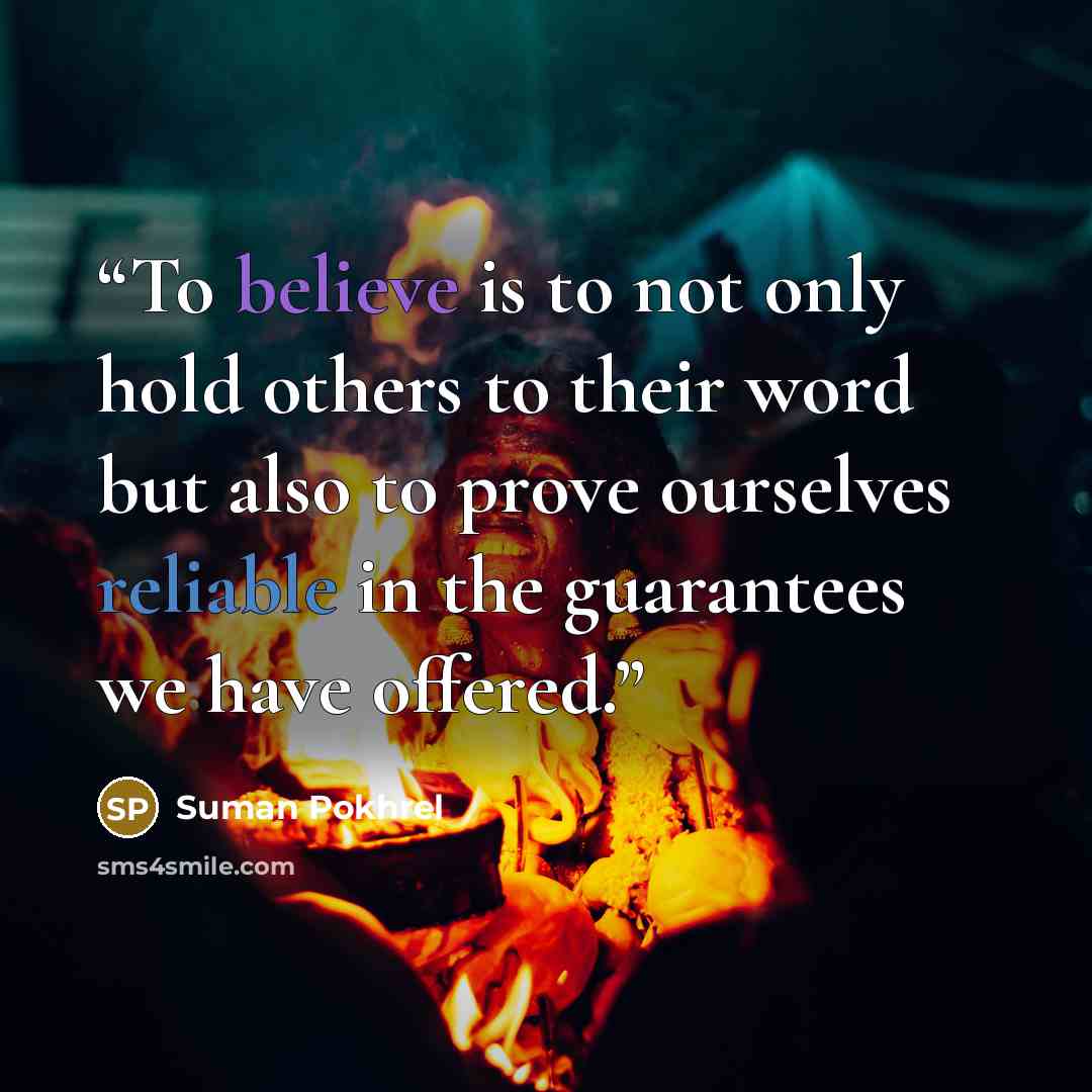 “To believe is to not only hold others to their word but also to prove ourselves reliable in the guarantees we have offered.” quote by Suman Pokhrel