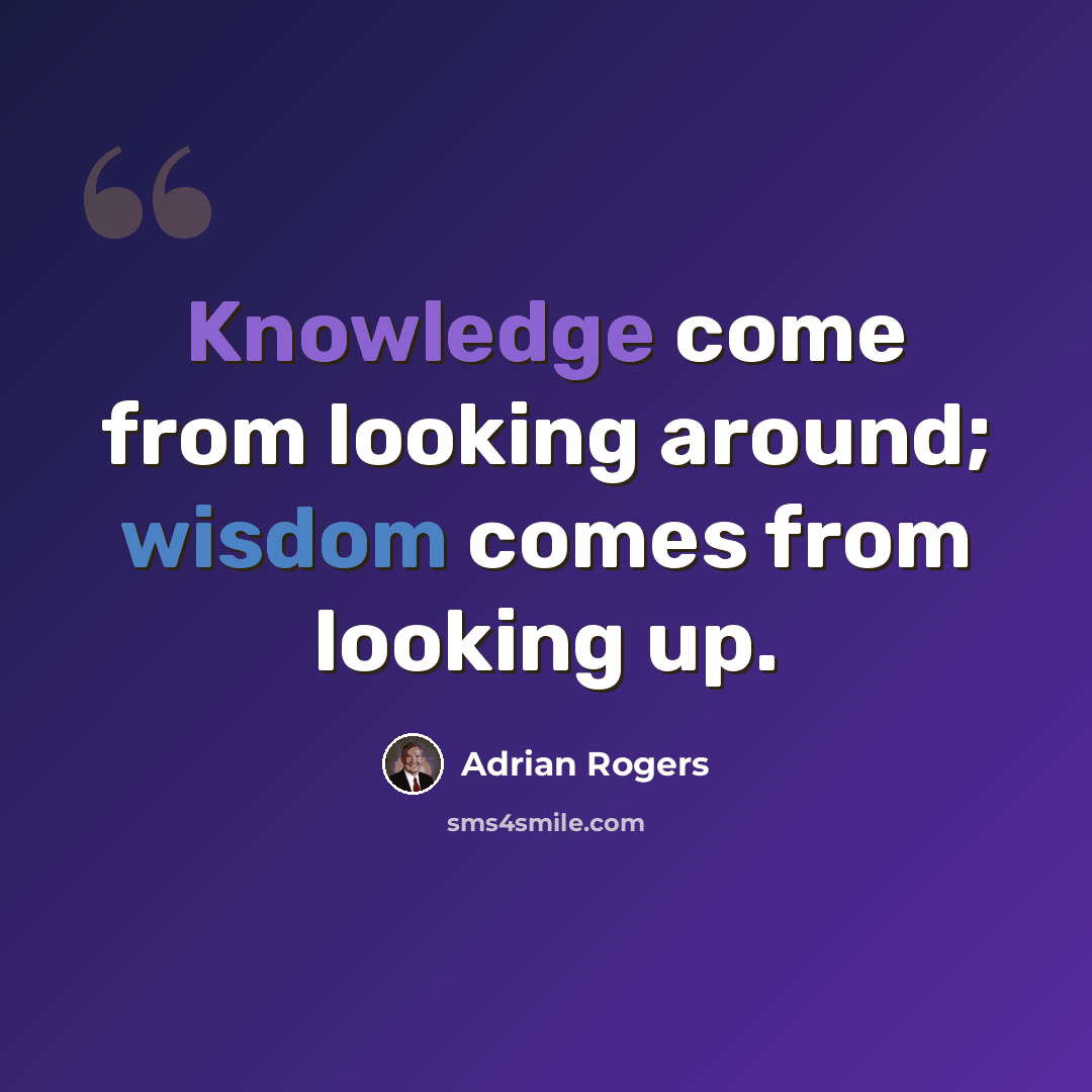 “Knowledge come from looking around; wisdom comes from looking up.” quote by Adrian Rogers