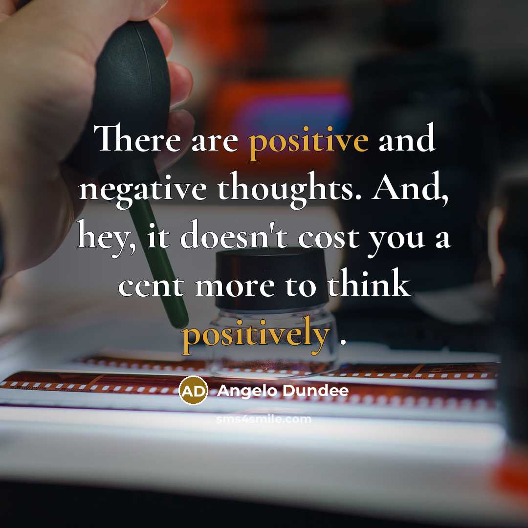 “There are positive and negative thoughts. And, hey, it doesn't cost you a cent more to think positively .” quote by Angelo Dundee