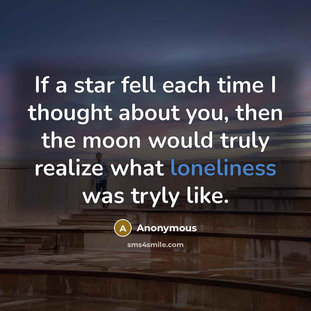 “If a star fell each time I thought about you, then the moon would truly realize what loneliness was tryly like.” quote by Anonymous