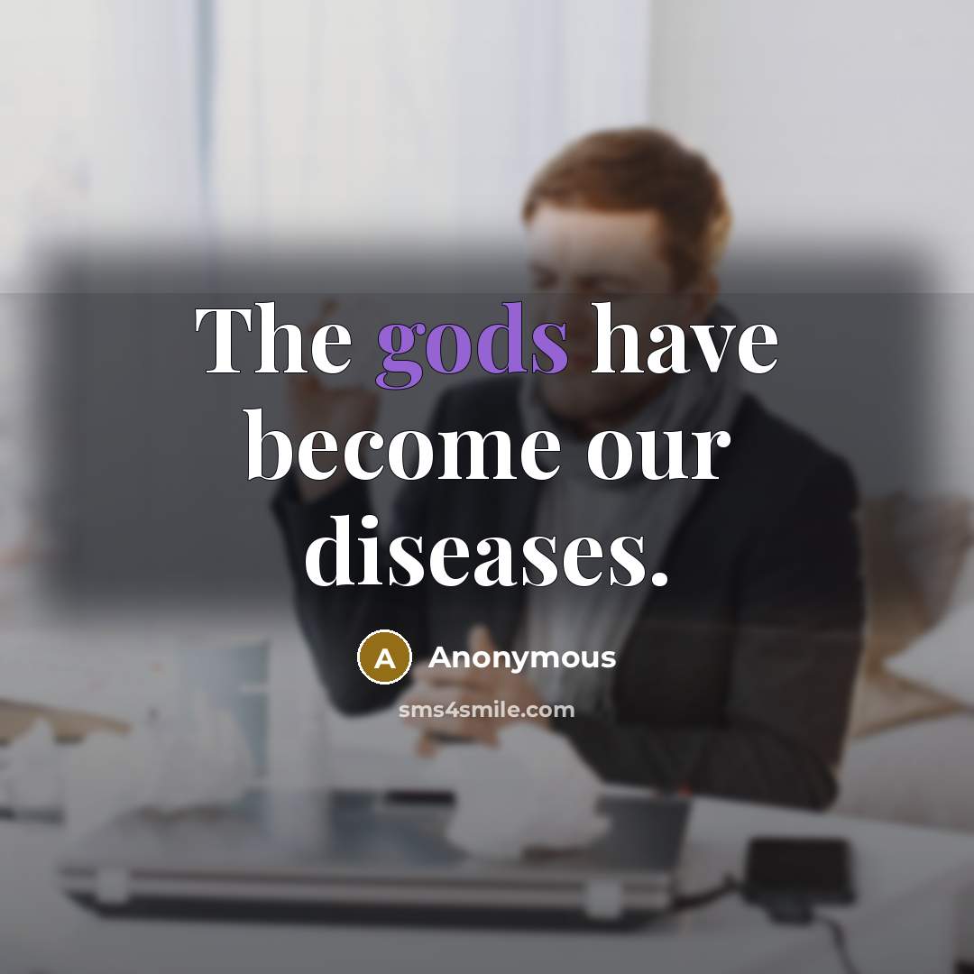 “The gods have become our diseases.” quote by Anonymous