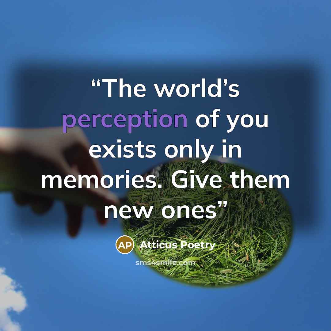“The world’s perception of you exists only in memories. Give them new ones” quote by Atticus Poetry