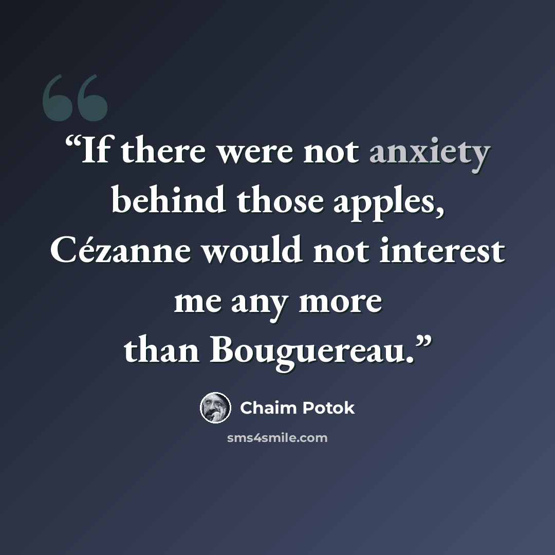 “If there were not anxiety behind those apples, Cézanne would not interest me any more than Bouguereau.” quote by Chaim Potok
