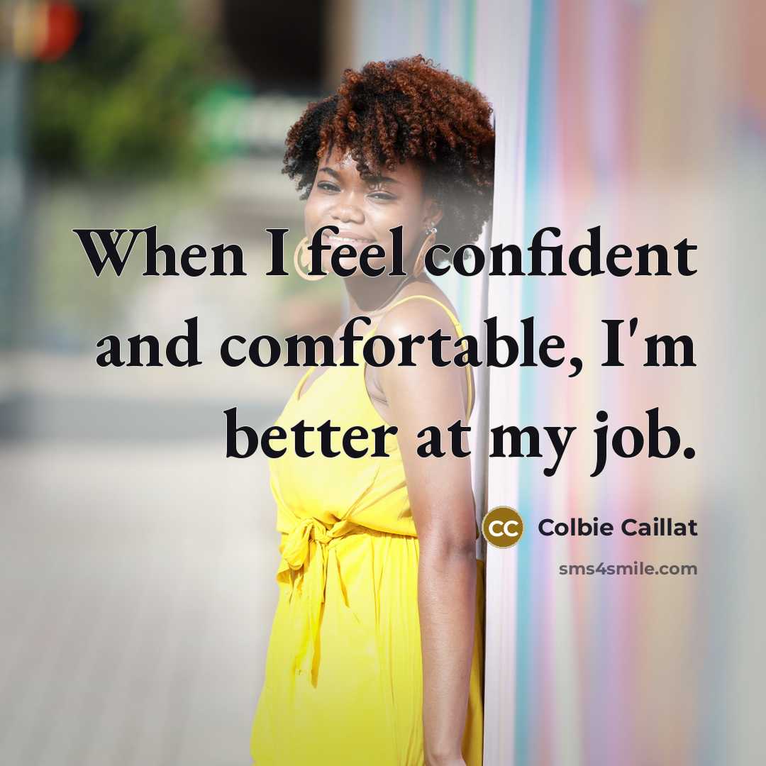 “When I feel confident and comfortable, I'm better at my job.” quote by Colbie Caillat