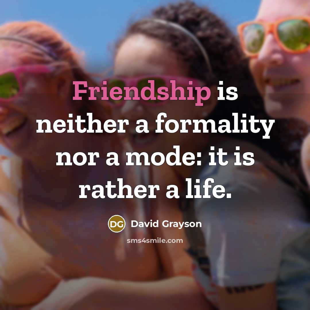 “Friendship is neither a formality nor a mode: it is rather a life.” quote by David Grayson