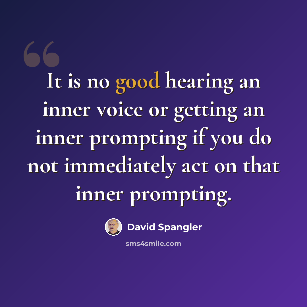 “It is no good hearing an inner voice or getting an inner prompting if you do not immediately act on that inner prompting.” quote by David Spangler