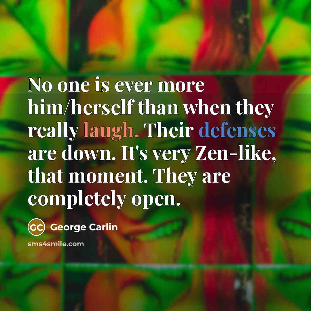 “No one is ever more him/herself than when they really laugh. Their defenses are down. It's very Zen-like, that moment. They are completely open.” quote by George Carlin