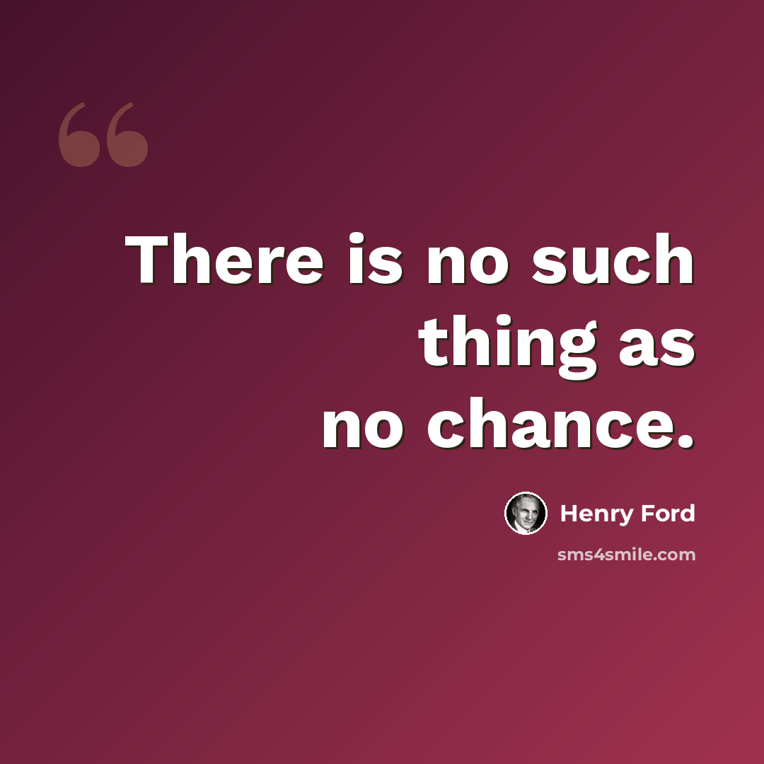 “There is no such thing as no chance.” quote by Henry Ford