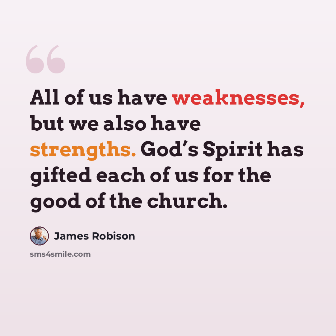 “All of us have weaknesses, but we also have strengths. God’s Spirit has gifted each of us for the good of the church.” quote by James Robison
