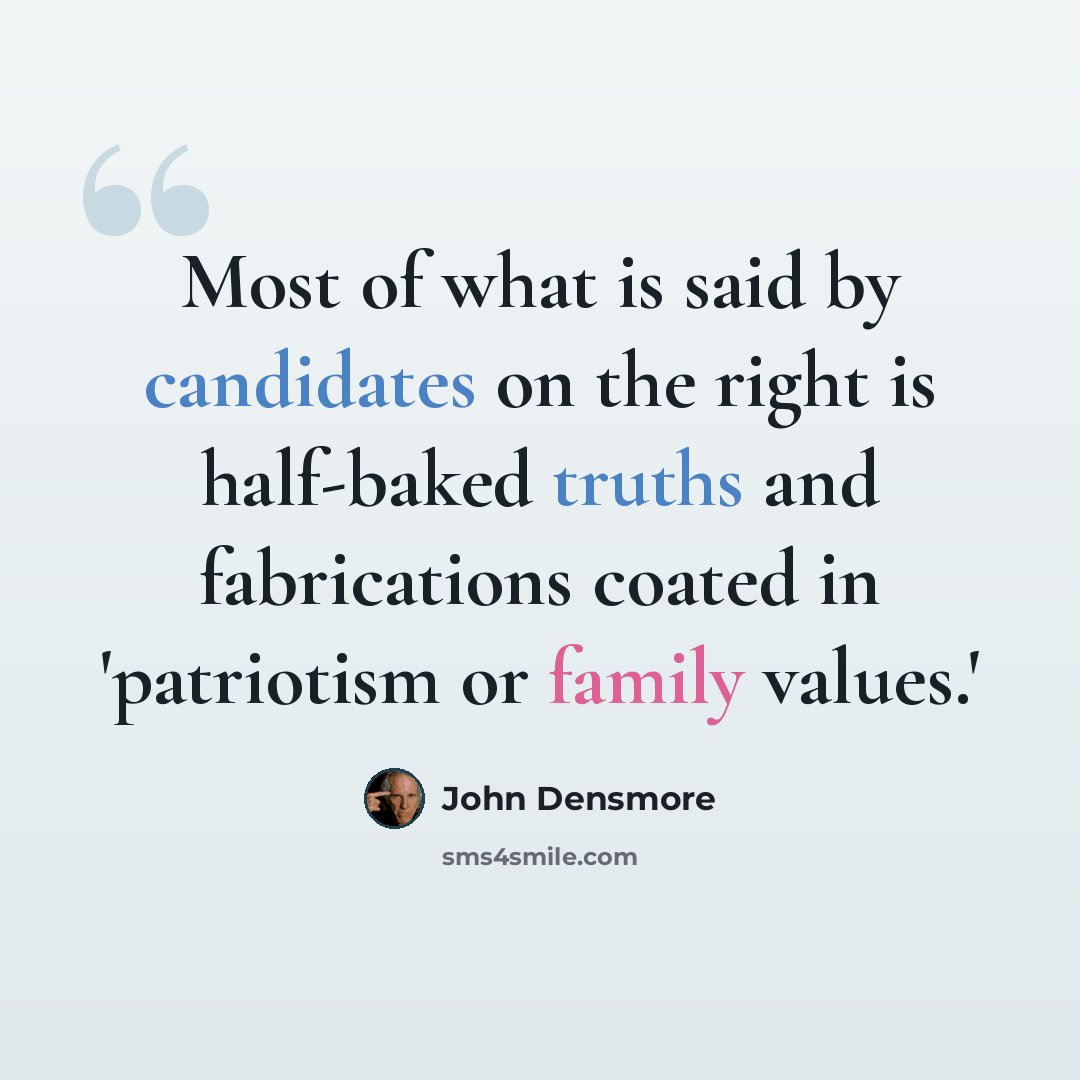 “Most of what is said by candidates on the right is half-baked truths and fabrications coated in 'patriotism or family values.'” quote by John Densmore
