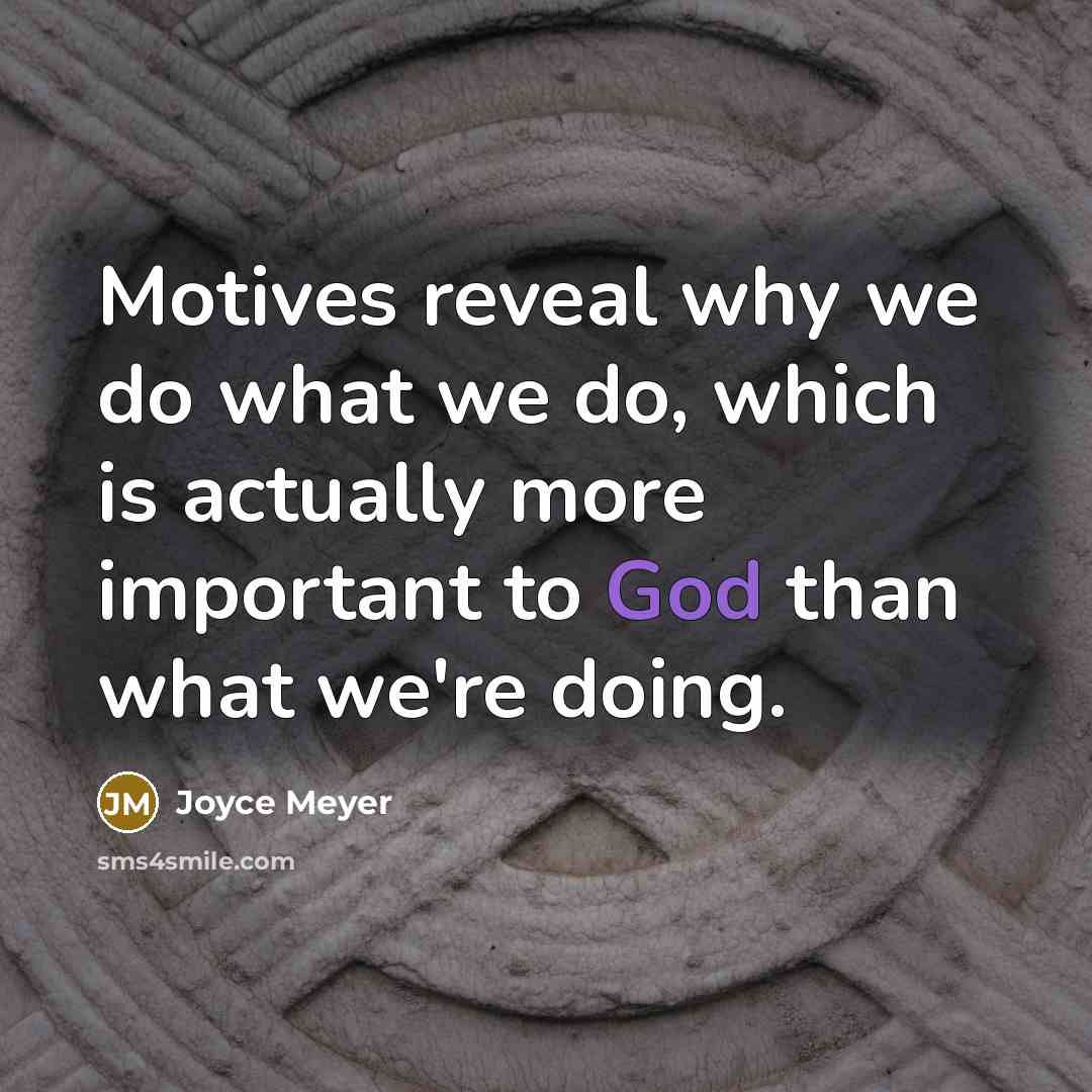 “Motives reveal why we do what we do, which is actually more important to God than what we're doing.” quote by Joyce Meyer