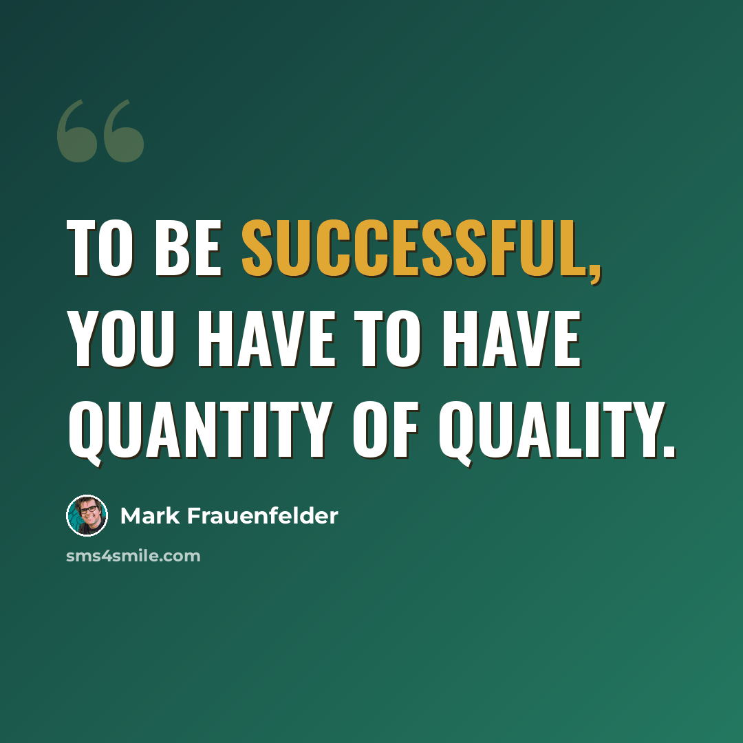 “To be successful, you have to have quantity of quality.” quote by Mark Frauenfelder