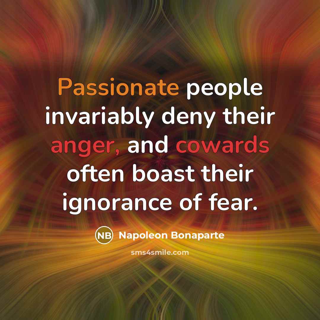 “Passionate people invariably deny their anger, and cowards often boast their ignorance of fear.” quote by Napoleon Bonaparte