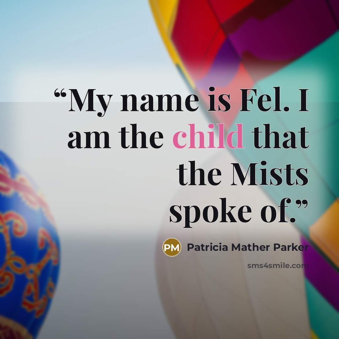 “My name is Fel. I am the child that the Mists spoke of.” quote by Patricia Mather Parker
