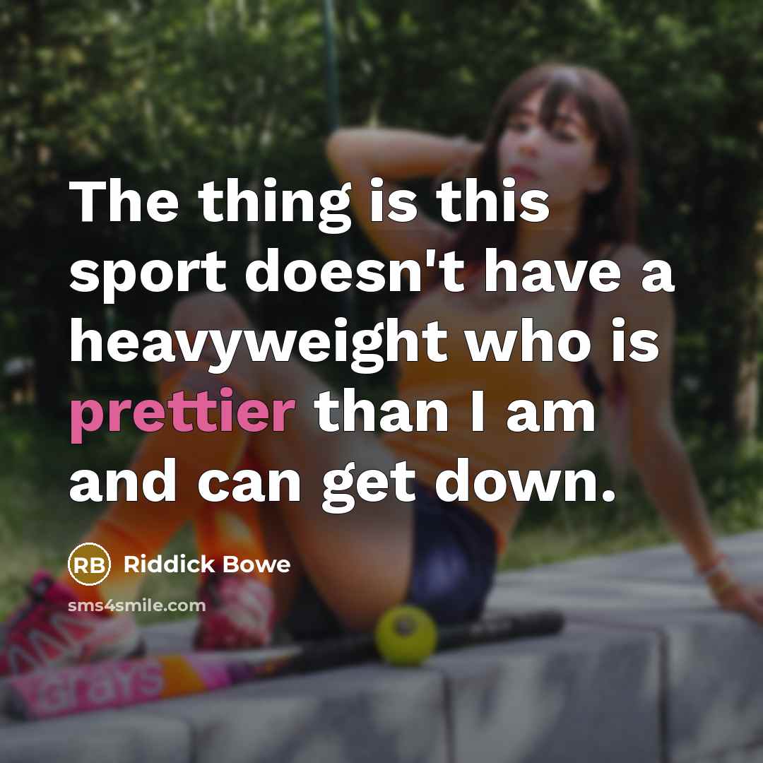 “The thing is this sport doesn't have a heavyweight who is prettier than I am and can get down.” quote by Riddick Bowe