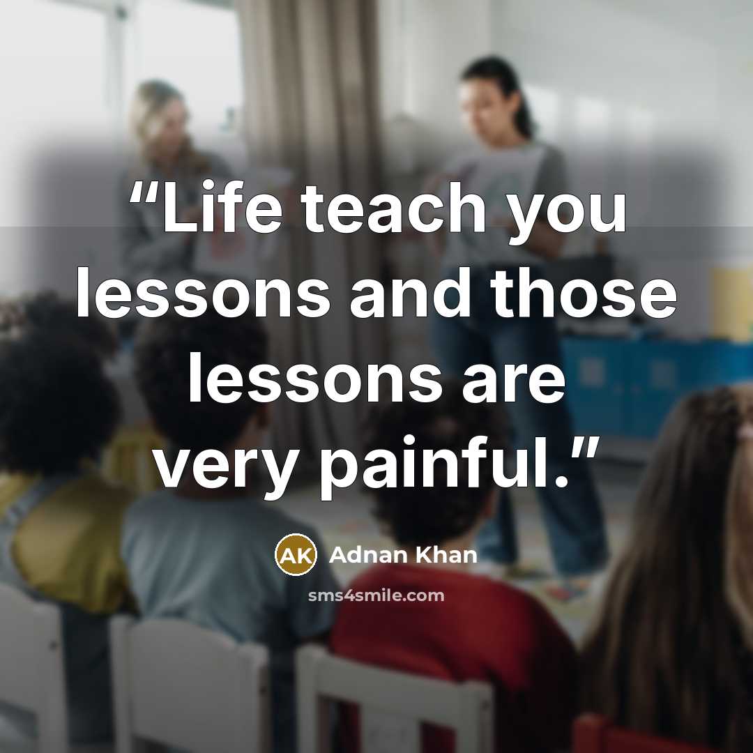 “Life teach you lessons and those lessons are very painful.” quote by Adnan Khan