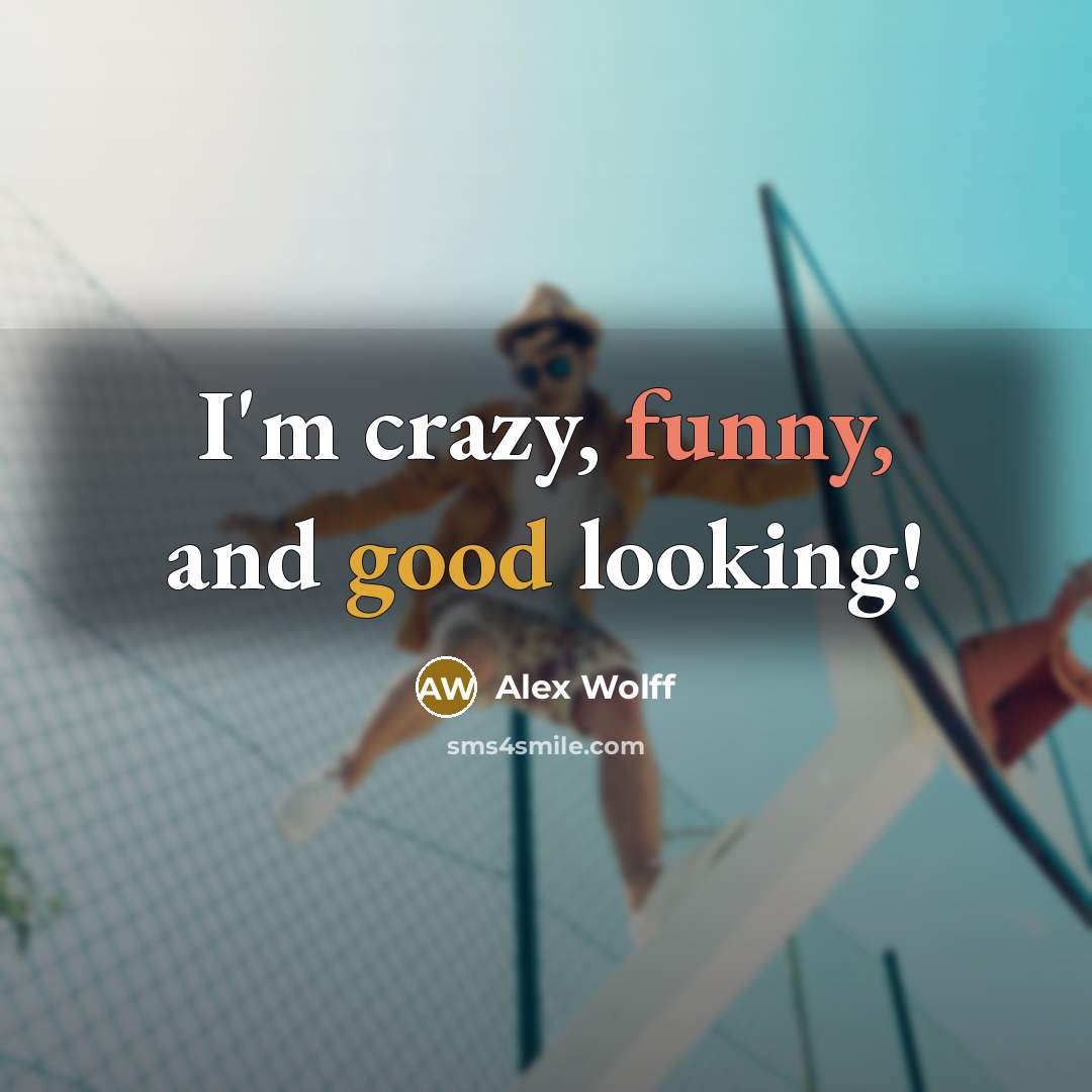 “I'm crazy, funny, and good looking!” quote by Alex Wolff