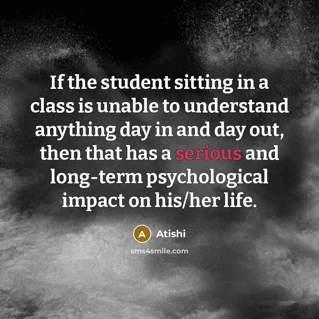 “If the student sitting in a class is unable to understand anything day in and day out, then that has a serious and long-term psychological impact on his/her life.” quote by Atishi