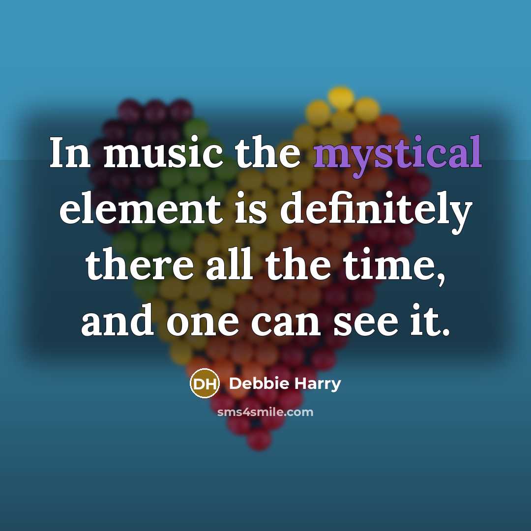 “In music the mystical element is definitely there all the time, and one can see it.” quote by Debbie Harry