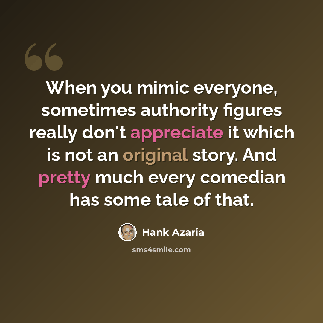 “When you mimic everyone, sometimes authority figures really don't appreciate it which is not an original story. And pretty much every comedian has some tale of that.” quote by Hank Azaria