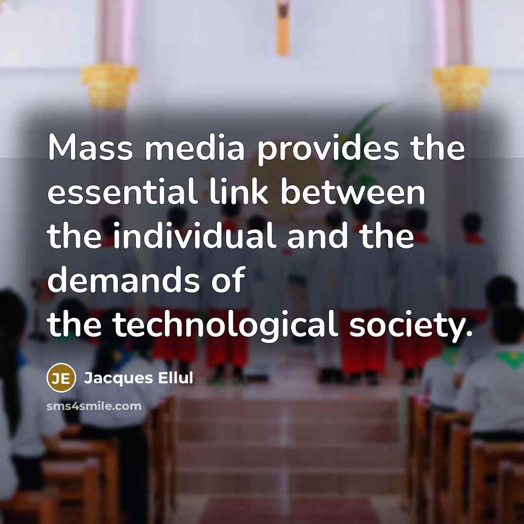 “Mass media provides the essential link between the individual and the demands of the technological society.” quote by Jacques Ellul