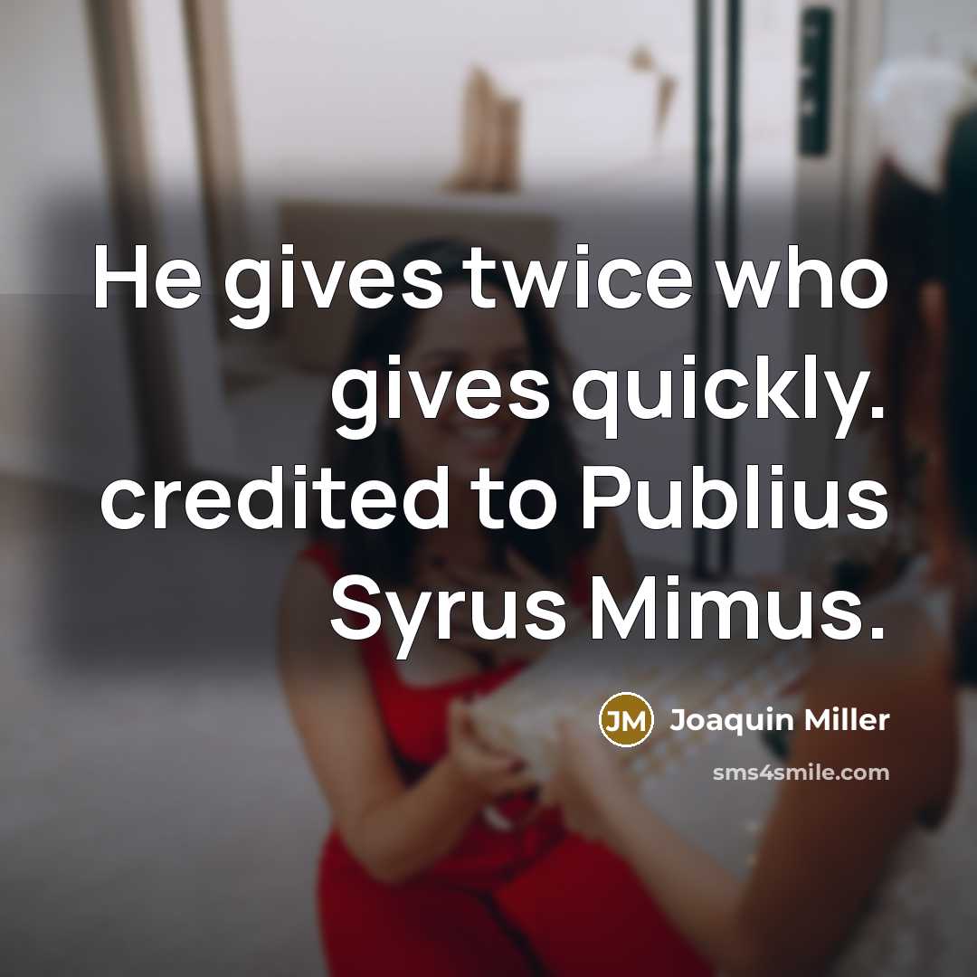 “He gives twice who gives quickly. credited to Publius Syrus Mimus.” quote by Joaquin Miller