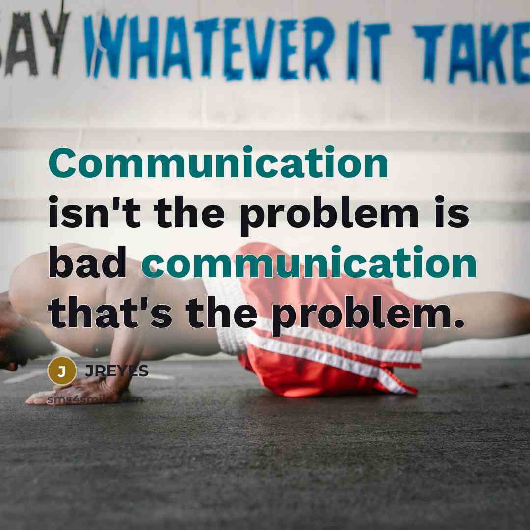 “Communication isn't the problem is bad communication that's the problem.” quote by JREYES