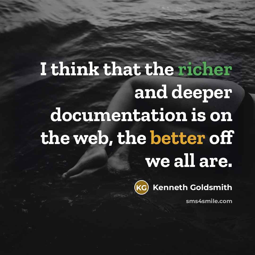 “I think that the richer and deeper documentation is on the web, the better off we all are.” quote by Kenneth Goldsmith