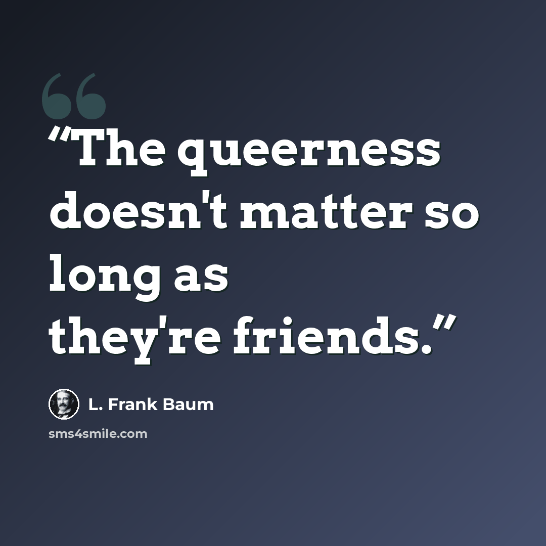 “The queerness doesn't matter so long as they're friends.” quote by L. Frank Baum