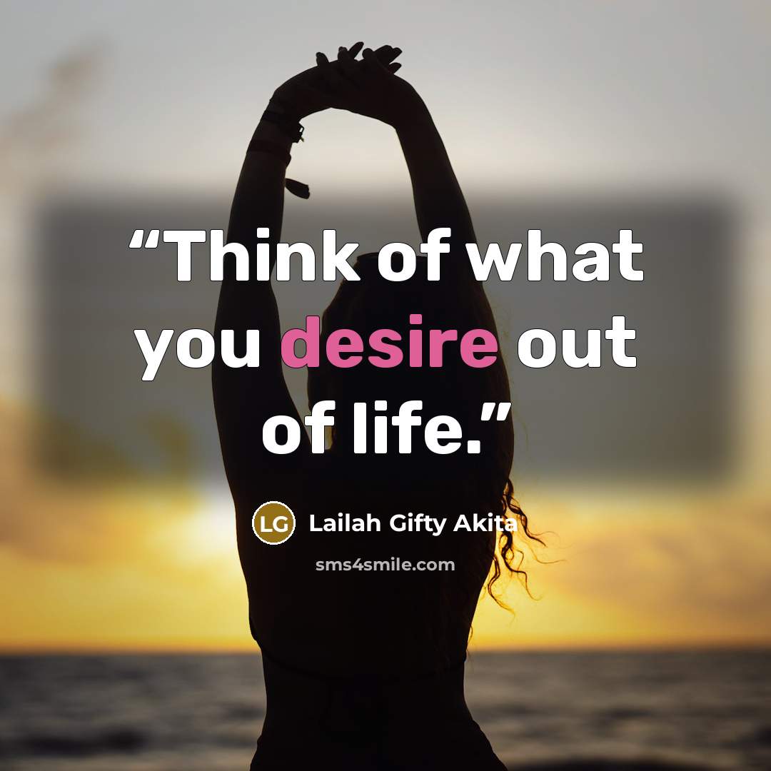 “Think of what you desire out of life.” quote by Lailah Gifty Akita