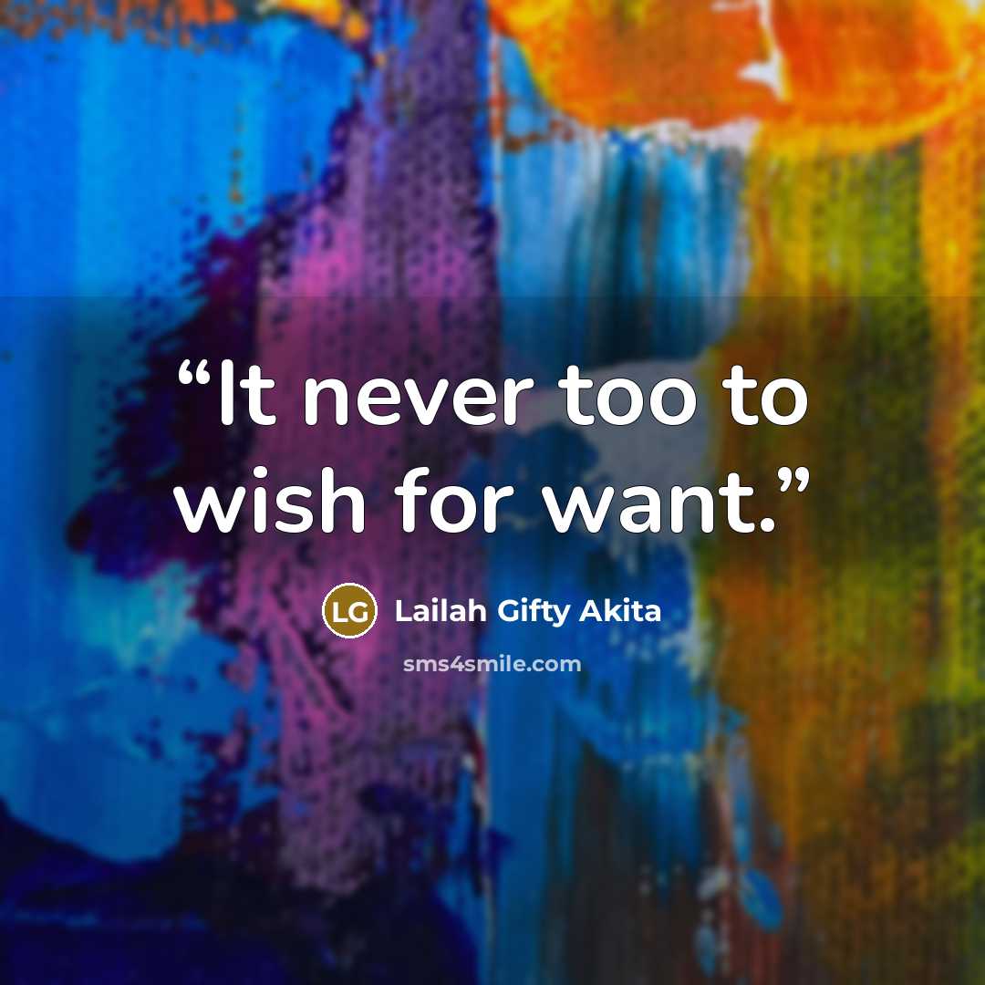 “It never too to wish for want.” quote by Lailah Gifty Akita