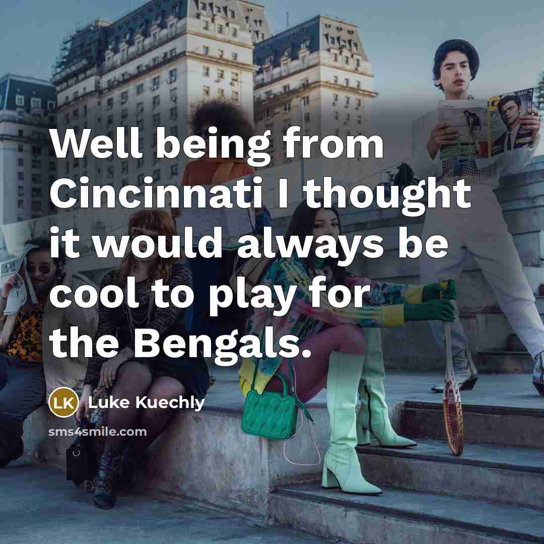 “Well being from Cincinnati I thought it would always be cool to play for the Bengals.” quote by Luke Kuechly