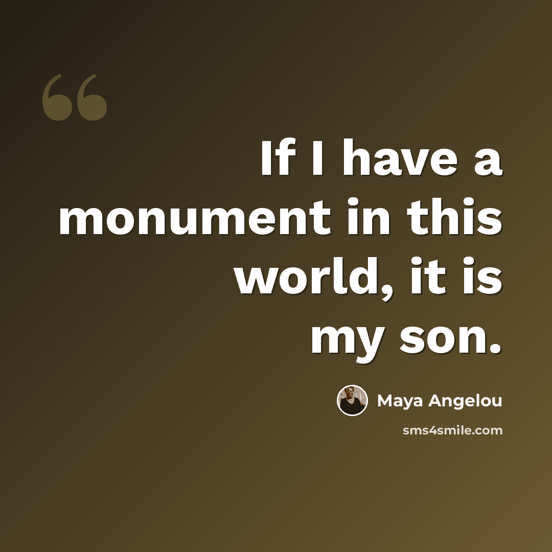 “If I have a monument in this world, it is my son.” quote by Maya Angelou