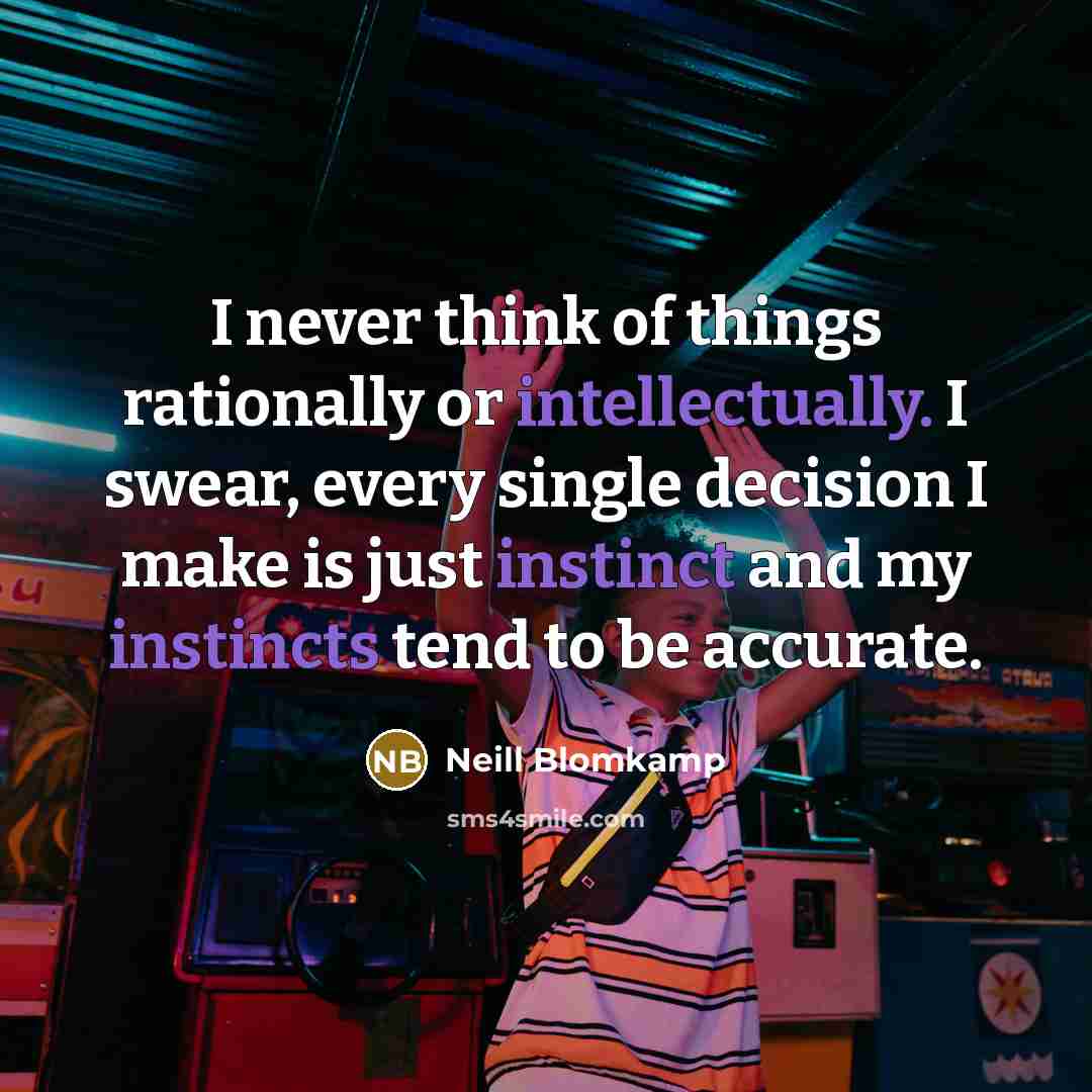 “I never think of things rationally or intellectually. I swear, every single decision I make is just instinct and my instincts tend to be accurate.” quote by Neill Blomkamp