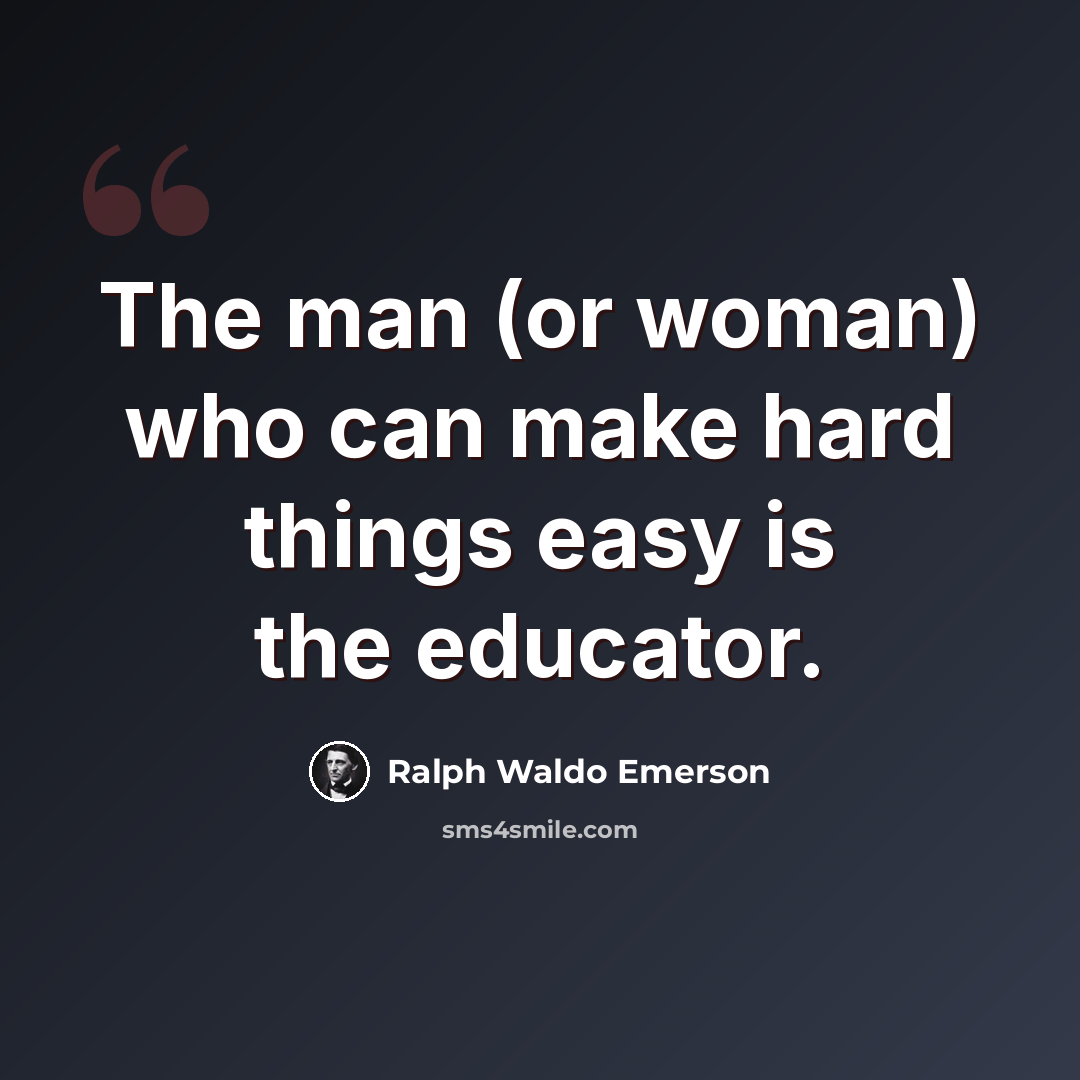 “The man (or woman) who can make hard things easy is the educator.” quote by Ralph Waldo Emerson