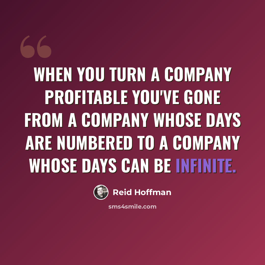“When you turn a company profitable you've gone from a company whose days are numbered to a company whose days can be infinite.” quote by Reid Hoffman