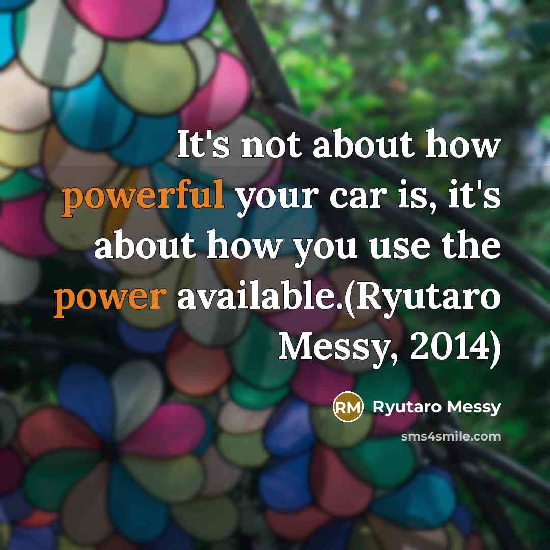 “It's not about how powerful your car is, it's about how you use the power available.(Ryutaro Messy, 2014)” quote by Ryutaro Messy