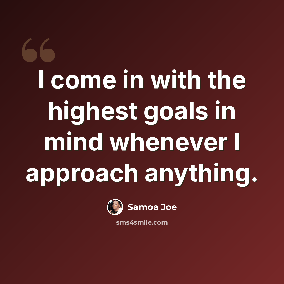 “I come in with the highest goals in mind whenever I approach anything.” quote by Samoa Joe