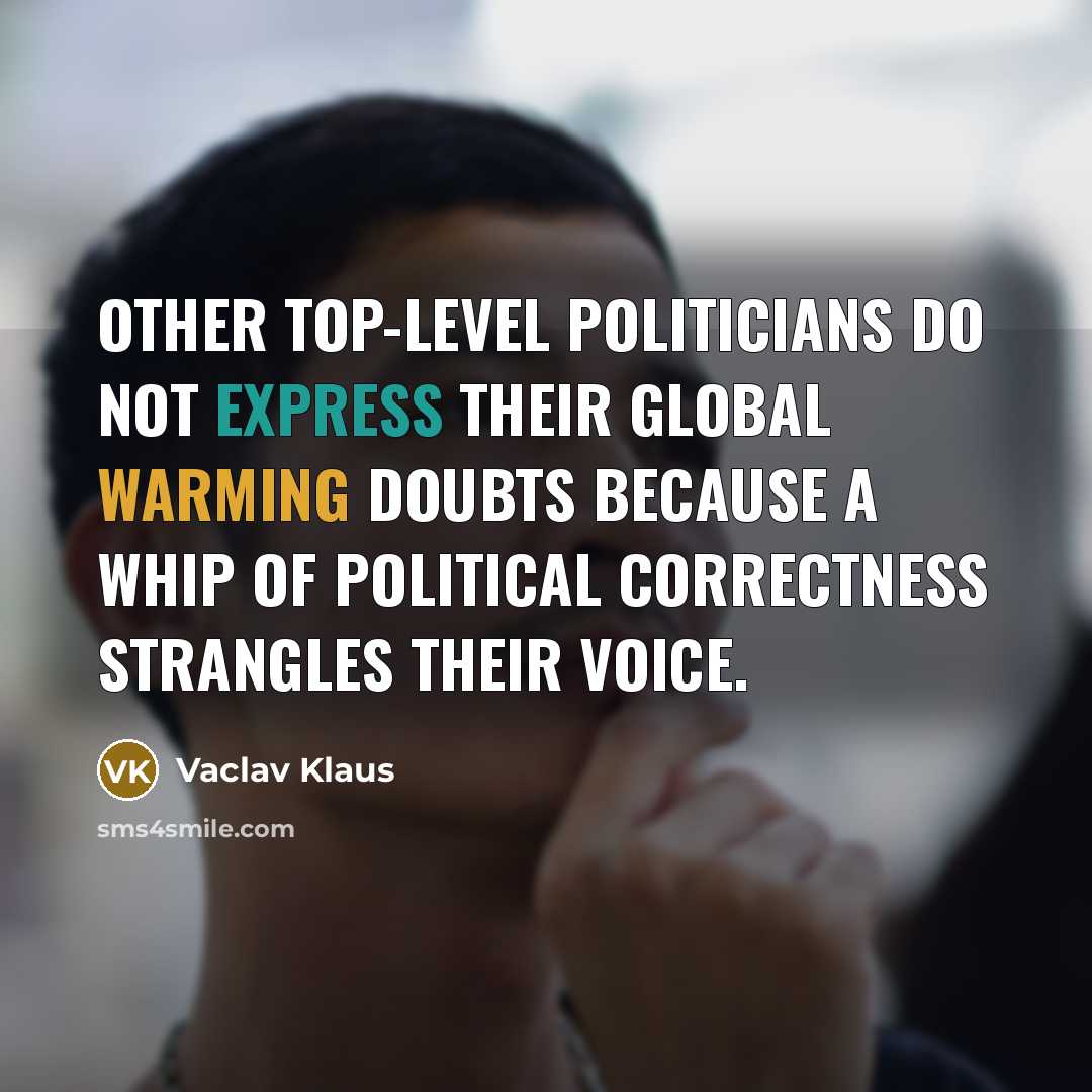 “Other top-level politicians do not express their global warming doubts because a whip of political correctness strangles their voice.” quote by Vaclav Klaus