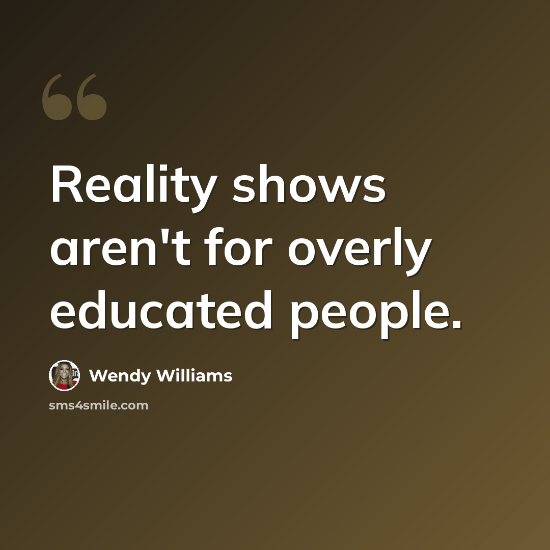“Reality shows aren't for overly educated people.” quote by Wendy Williams