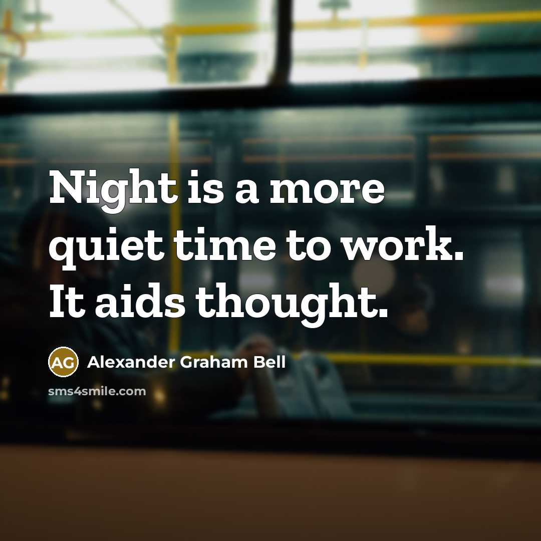 “Night is a more quiet time to work. It aids thought.” quote by Alexander Graham Bell