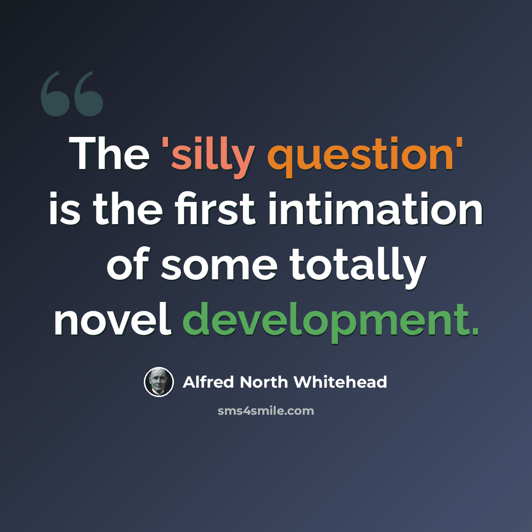 “The 'silly question' is the first intimation of some totally novel development.” quote by Alfred North Whitehead