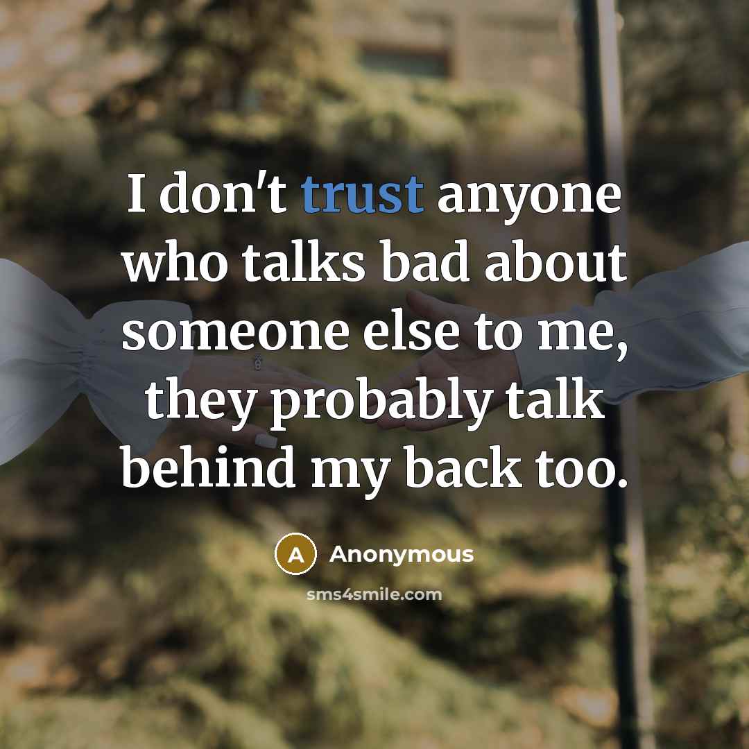 “I don't trust anyone who talks bad about someone else to me, they probably talk behind my back too.” quote by Anonymous