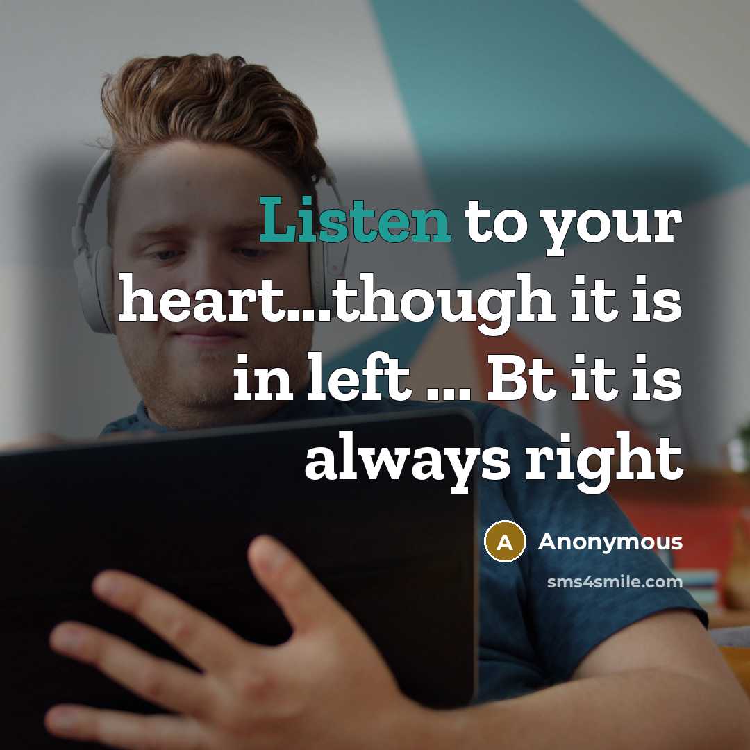 “Listen to your heart...though it is in left ... Bt it is always right” quote by Anonymous