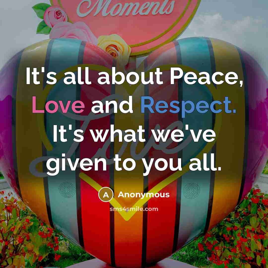 “It's all about Peace, Love and Respect. It's what we've given to you all.” quote by Anonymous