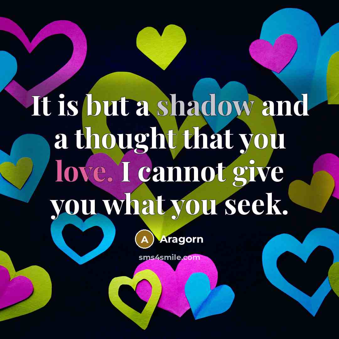 “It is but a shadow and a thought that you love. I cannot give you what you seek.” quote by Aragorn