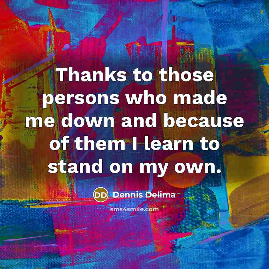 “Thanks to those persons who made me down and because of them I learn to stand on my own.” quote by Dennis Delima