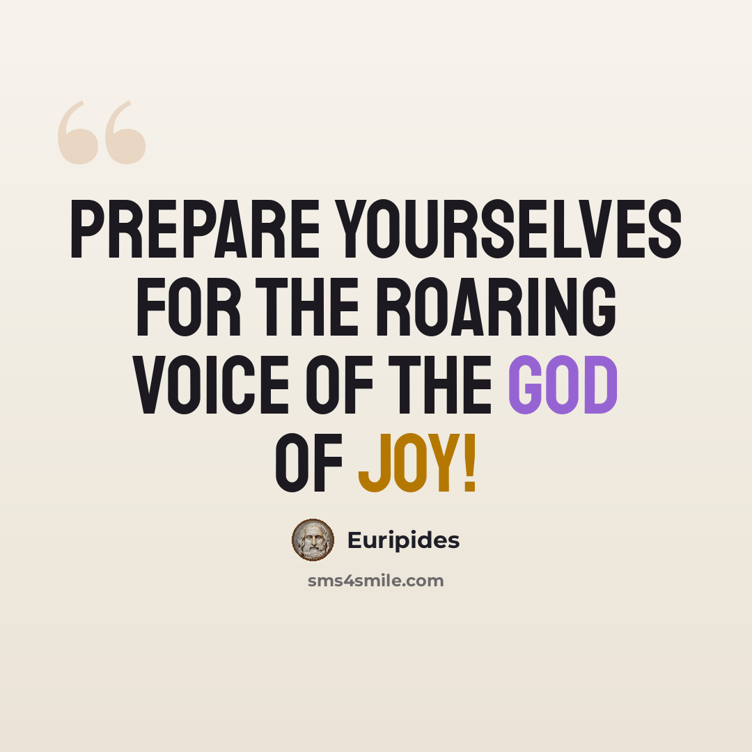 “Prepare yourselves for the roaring voice of the God of Joy!” quote by Euripides